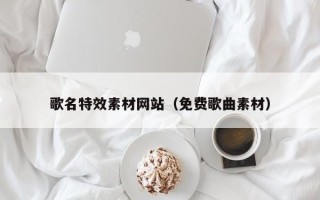 东方歌名特效素材网站（免费歌曲素材）